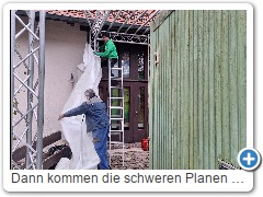 Dann kommen die schweren Planen dran.